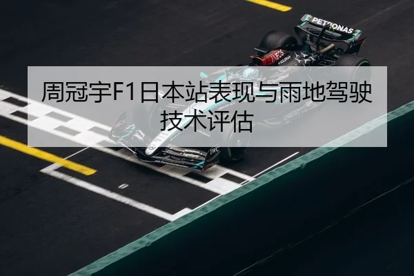 周冠宇F1日本站表现与雨地驾驶技术评估 - biyisports